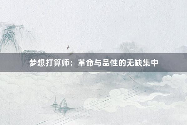 梦想打算师：革命与品性的无缺集中