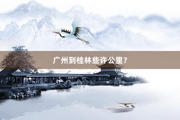 广州到桂林些许公里？