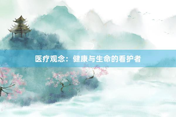医疗观念：健康与生命的看护者