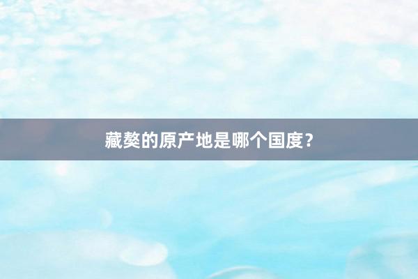 藏獒的原产地是哪个国度？